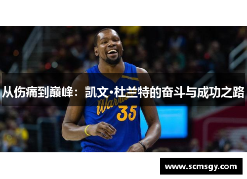 从伤痛到巅峰：凯文·杜兰特的奋斗与成功之路