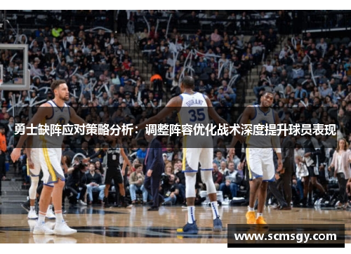 勇士缺阵应对策略分析：调整阵容优化战术深度提升球员表现