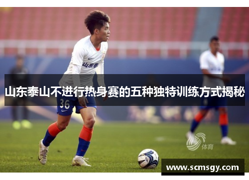 山东泰山不进行热身赛的五种独特训练方式揭秘