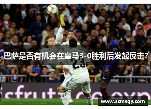 巴萨是否有机会在皇马3-0胜利后发起反击？