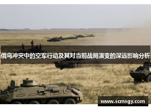 俄乌冲突中的空军行动及其对当前战局演变的深远影响分析