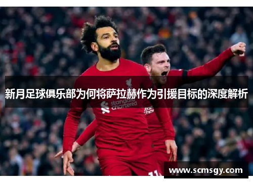 新月足球俱乐部为何将萨拉赫作为引援目标的深度解析