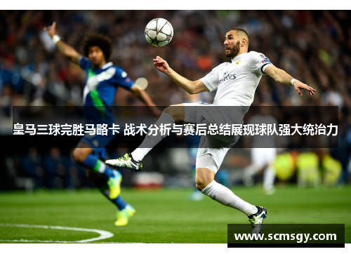皇马三球完胜马略卡 战术分析与赛后总结展现球队强大统治力