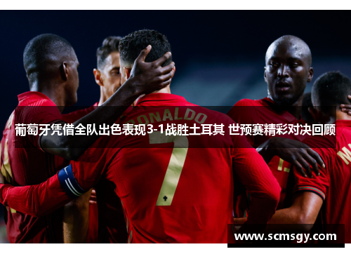 葡萄牙凭借全队出色表现3-1战胜土耳其 世预赛精彩对决回顾 葡萄牙凭借全队出色表现3-1战胜土耳其 世预赛精彩对决回顾