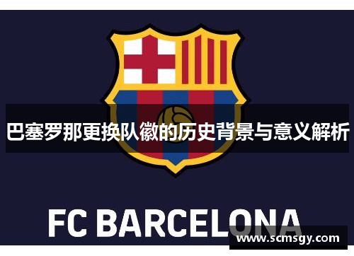 巴塞罗那更换队徽的历史背景与意义解析