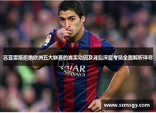 苏亚雷斯拒绝欧洲五大联赛的真实动因及背后深层考量全面解析详尽